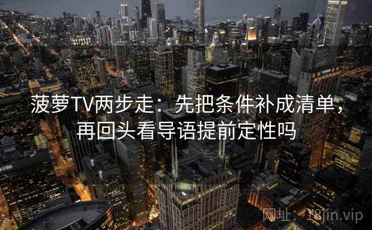 菠萝TV两步走：先把条件补成清单，再回头看导语提前定性吗