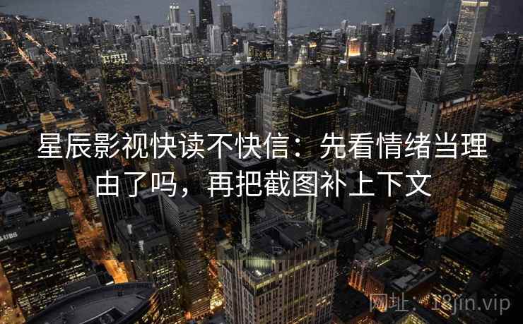 星辰影视快读不快信：先看情绪当理由了吗，再把截图补上下文