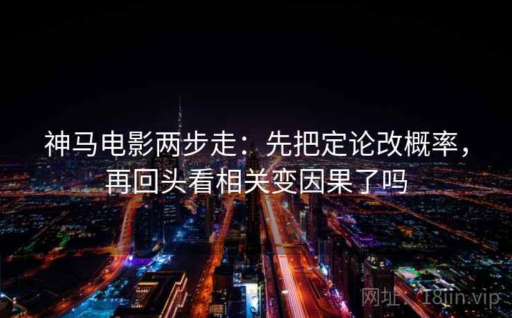 神马电影两步走：先把定论改概率，再回头看相关变因果了吗