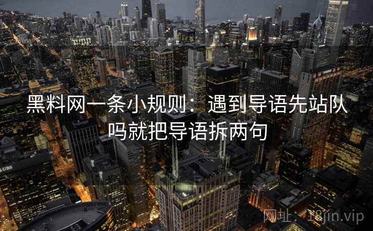 黑料网一条小规则：遇到导语先站队吗就把导语拆两句