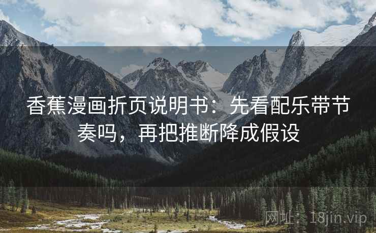 香蕉漫画折页说明书：先看配乐带节奏吗，再把推断降成假设