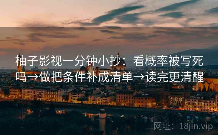 柚子影视一分钟小抄：看概率被写死吗→做把条件补成清单→读完更清醒