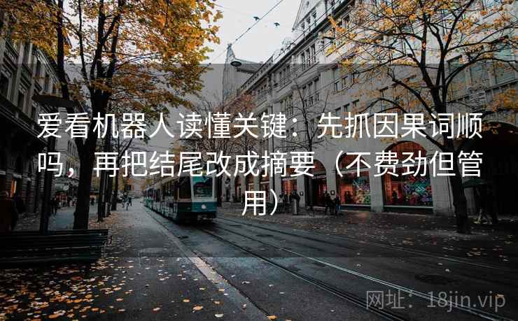 爱看机器人读懂关键：先抓因果词顺吗，再把结尾改成摘要（不费劲但管用）