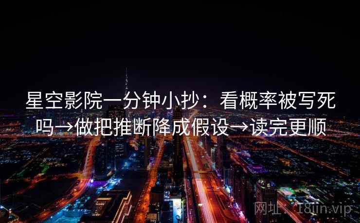 星空影院一分钟小抄：看概率被写死吗→做把推断降成假设→读完更顺