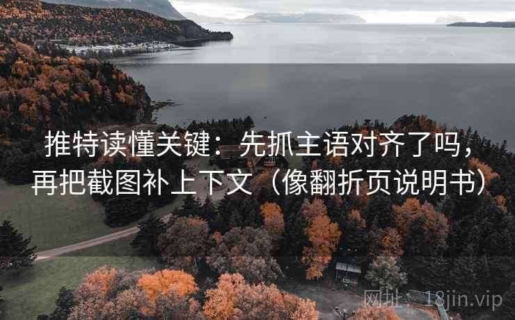推特读懂关键：先抓主语对齐了吗，再把截图补上下文（像翻折页说明书）