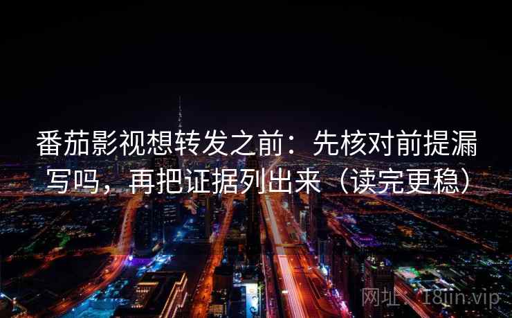 番茄影视想转发之前：先核对前提漏写吗，再把证据列出来（读完更稳）