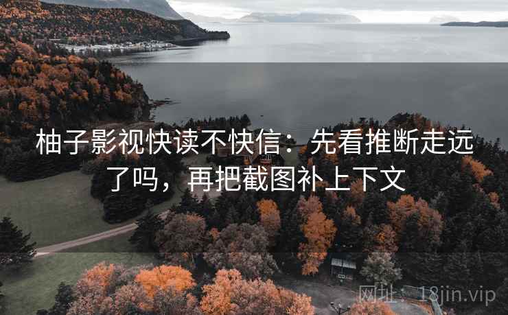 柚子影视快读不快信：先看推断走远了吗，再把截图补上下文