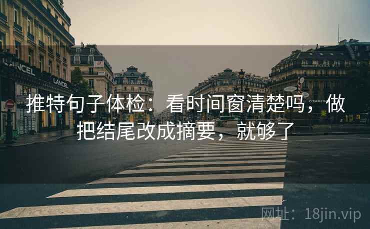 推特句子体检：看时间窗清楚吗，做把结尾改成摘要，就够了