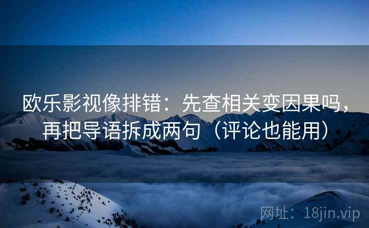 欧乐影视像排错：先查相关变因果吗，再把导语拆成两句（评论也能用）