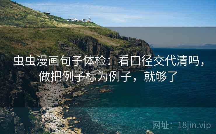 虫虫漫画句子体检：看口径交代清吗，做把例子标为例子，就够了