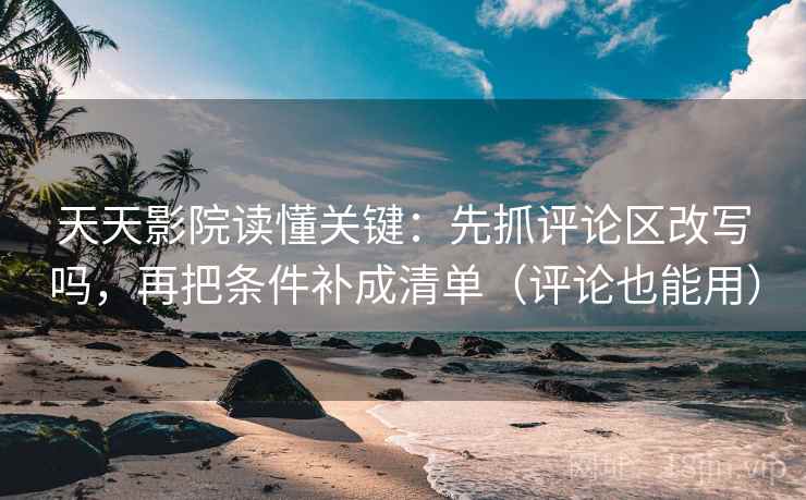 天天影院读懂关键：先抓评论区改写吗，再把条件补成清单（评论也能用）
