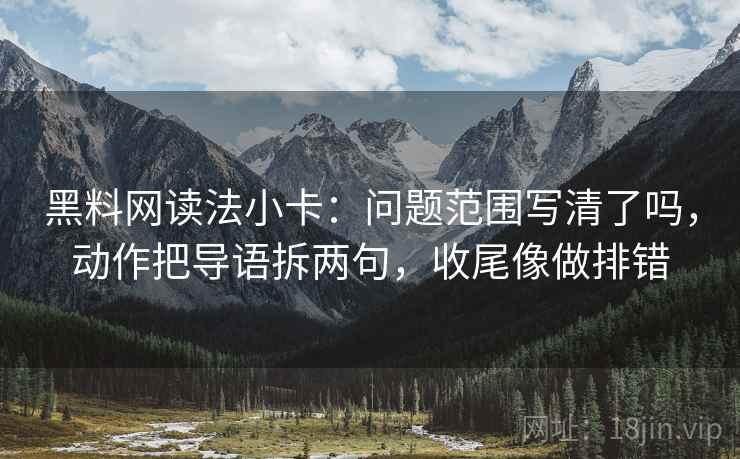 黑料网读法小卡：问题范围写清了吗，动作把导语拆两句，收尾像做排错