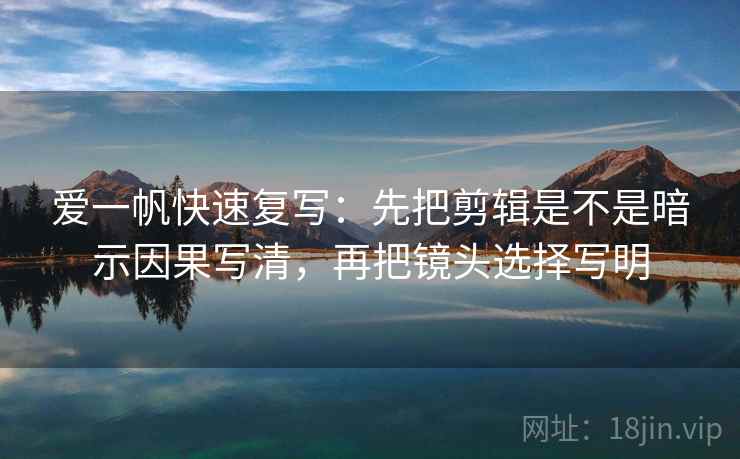 爱一帆快速复写：先把剪辑是不是暗示因果写清，再把镜头选择写明