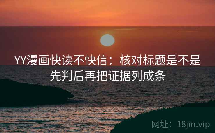 YY漫画快读不快信：核对标题是不是先判后再把证据列成条