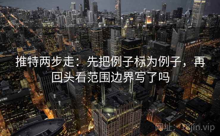 推特两步走：先把例子标为例子，再回头看范围边界写了吗