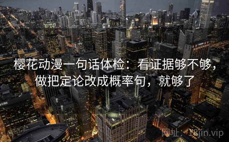 樱花动漫一句话体检：看证据够不够，做把定论改成概率句，就够了