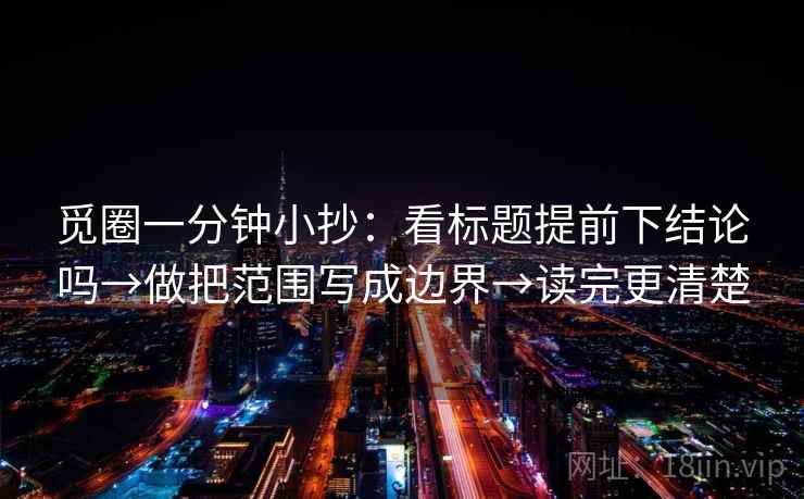 觅圈一分钟小抄：看标题提前下结论吗→做把范围写成边界→读完更清楚