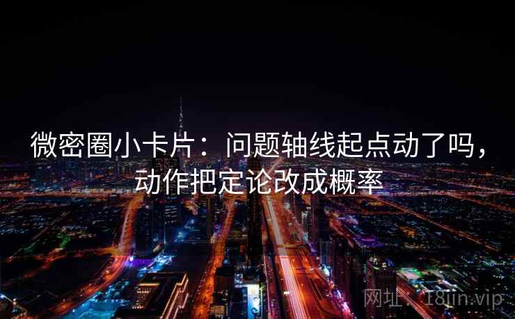 微密圈小卡片：问题轴线起点动了吗，动作把定论改成概率