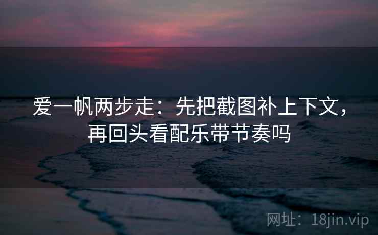 读风车动漫用快捷键：先把推断降成假设，再核对转发语加码吗